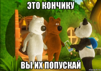 это кончику вы их попускай