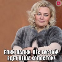  ёлки-палки, лес густой! едет лёша холостой!