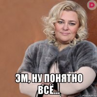  эм, ну понятно всё...