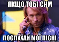 якщо тобі скм послухай мої пісні