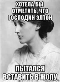 хотела бы отметить, что господин элтон пытался вставить в жопу