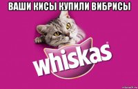 ваши кисы купили вибрисы 