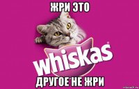 жри это другое не жри