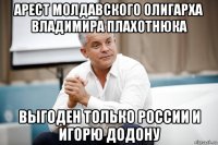 арест молдавского олигарха владимира плахотнюка выгоден только россии и игорю додону