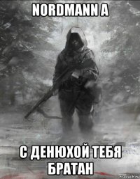 nordmann a с денюхой тебя братан