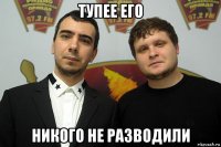 тупее его никого не разводили