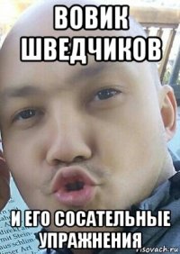 вовик шведчиков и его сосательные упражнения