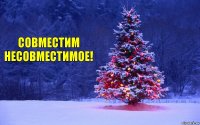 Совместим несовместимое!