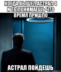 когда вышел астрал 4 и тыпонимаешь что время пришло астрал пойдешь