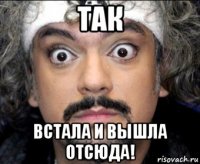 так встала и вышла отсюда!