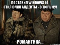 поставил windows 10, отключил апдейты - в тюрьму! романтика...