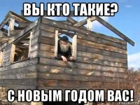 вы кто такие? с новым годом вас!
