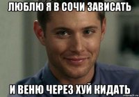 люблю я в сочи зависать и веню через хуй кидать