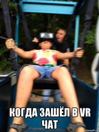  когда зашёл в vr чат