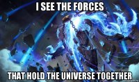i see the forces that hold the universe together