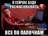 я сейчас буду расфасовывать все по папочкам