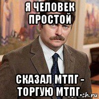 я человек простой сказал мтпг - торгую мтпг.