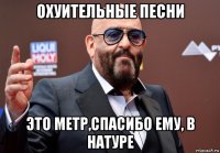 охуительные песни это метр,спасибо ему, в натуре
