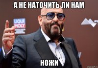 а не наточить ли нам ножи