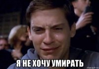  я не хочу умирать