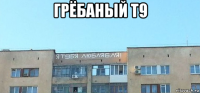 грёбаный т9 