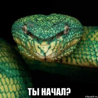  ты начал?