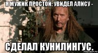 я мужик простой: увидел алису - сделал кунилингус.