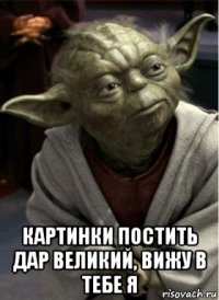  картинки постить дар великий, вижу в тебе я
