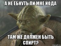 а не ёбнуть ли мне йода там же должен быть спирт?
