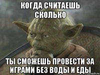 когда считаешь сколько ты сможешь провести за играми без воды и еды