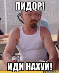 пидqp! иди нахуй!