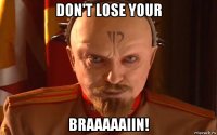 don't lose your braaaaaiin!