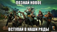 познай новое вступай в наши ряды