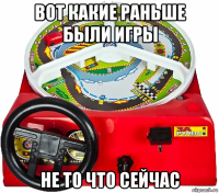 вот какие раньше были игры не то что сейчас