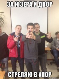 за юзера и двор стреляю в упор