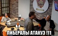  либералы атакуэ !11