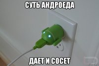 суть андроеда дает и сосет