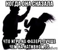когда она сказала что игра на фазере лучше чем на нативном js