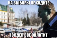 на выборы не ходите госдеп всё оплатит