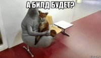 а билд будет? 