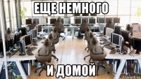 еще немного и домой