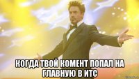  когда твой комент попал на главную в итс