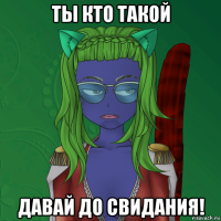 ты кто такой давай до свидания!