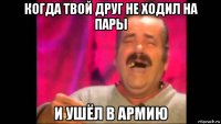 когда твой друг не ходил на пары и ушёл в армию
