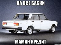 на все бабки мамин кредит