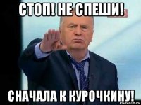 стоп! не спеши! сначала к курочкину!