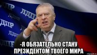  -я обязательно стану президентом твоего мира