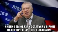  - именно ты обязан остаться у сiрожi на сервiре, иначе мы выезжаем!