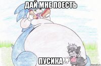 дай мне поесть пусика