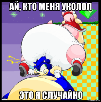ай, кто меня уколол это я случайно